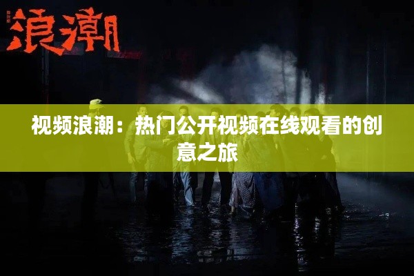 视频浪潮：热门公开视频在线观看的创意之旅