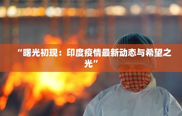 “曙光初现:印度疫情最新动态与希望之光”