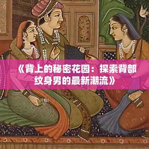 《背上的秘密花园：探索背部纹身男的最新潮流》