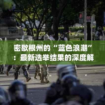 密歇根州的“蓝色浪潮”：最新选举结果的深度解读