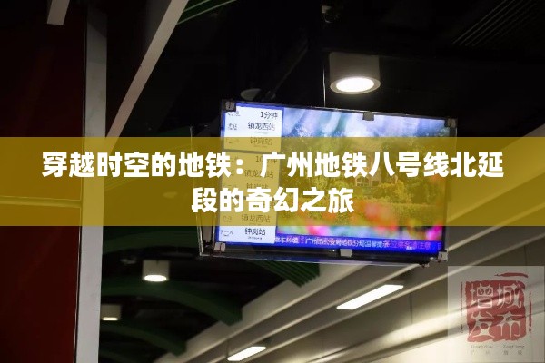 穿越时空的地铁:广州地铁八号线北延段的奇幻之旅