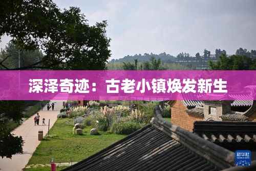 深泽奇迹:古老小镇焕发新生