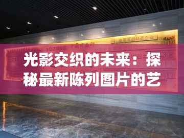 光影交织的未来：探秘最新陈列图片的艺术之旅