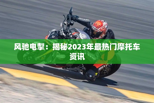 风驰电掣:揭秘2023年最热门摩托车资讯
