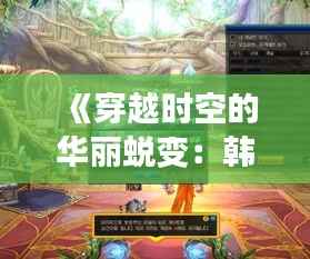 《穿越时空的华丽蜕变：韩服漫游最新改版解析》