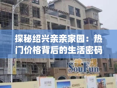 探秘绍兴亲亲家园:热门价格背后的生活密码