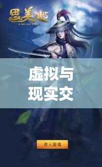 虚拟与现实交融：探秘最新上市游戏《幻界奇缘》