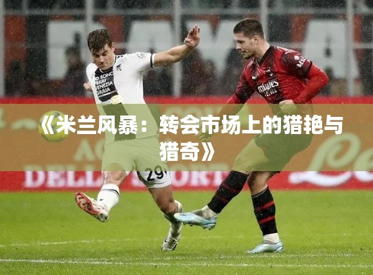 《米兰风暴：转会市场上的猎艳与猎奇》