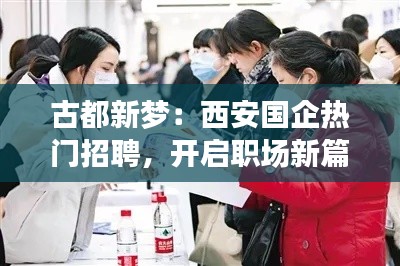 古都新梦：西安国企热门招聘，开启职场新篇章