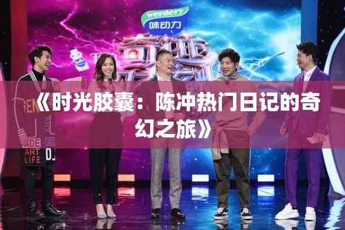 《时光胶囊:陈冲热门日记的奇幻之旅》
