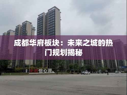 成都华府板块:未来之城的热门规划揭秘