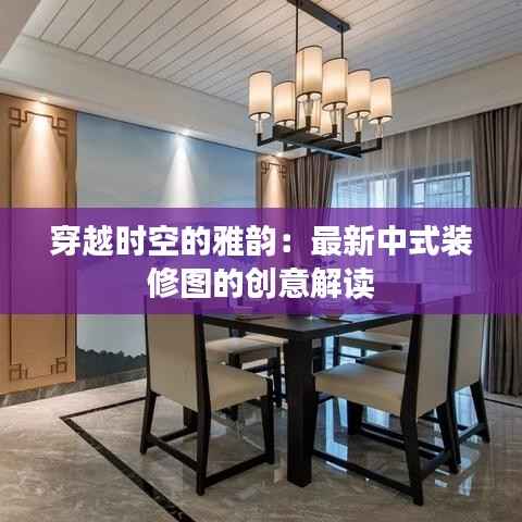 穿越时空的雅韵:最新中式装修图的创意解读