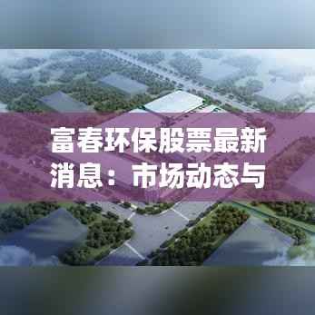 富春环保股票最新消息：市场动态与投资展望