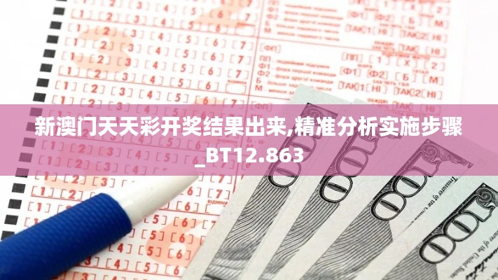 新澳门天天彩开奖结果出来,精准分析实施步骤_BT12.863