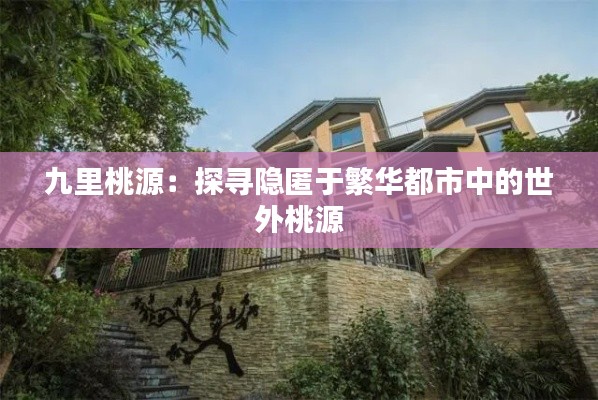 九里桃源：探寻隐匿于繁华都市中的世外桃源