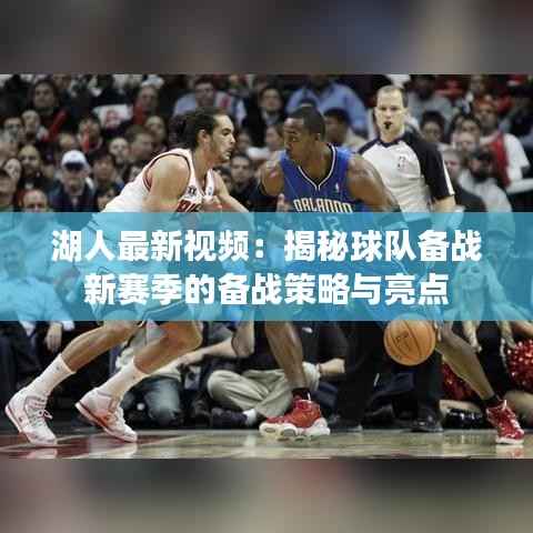湖人最新视频：揭秘球队备战新赛季的备战策略与亮点