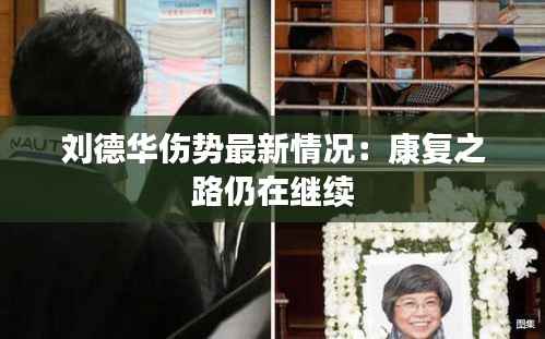 刘德华伤势最新情况：康复之路仍在继续