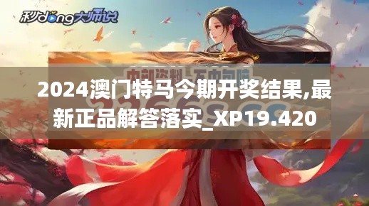 2024澳门特马今期开奖结果,最新正品解答落实_XP19.420