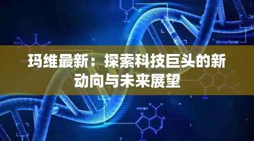 玛维最新:探索科技巨头的新动向与未来展望