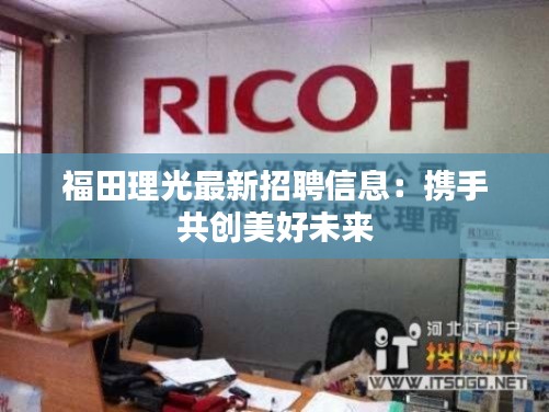 福田理光最新招聘信息:携手共创美好未来