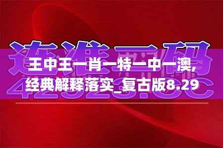 王中王一肖一特一中一澳,经典解释落实_复古版8.292