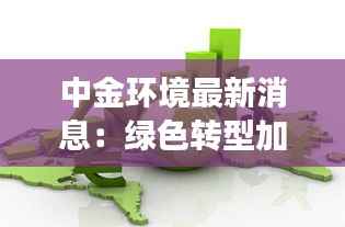 中金环境最新消息：绿色转型加速，未来发展可期