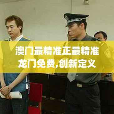 澳门最精准正最精准龙门免费,创新定义方案剖析_AP110.263