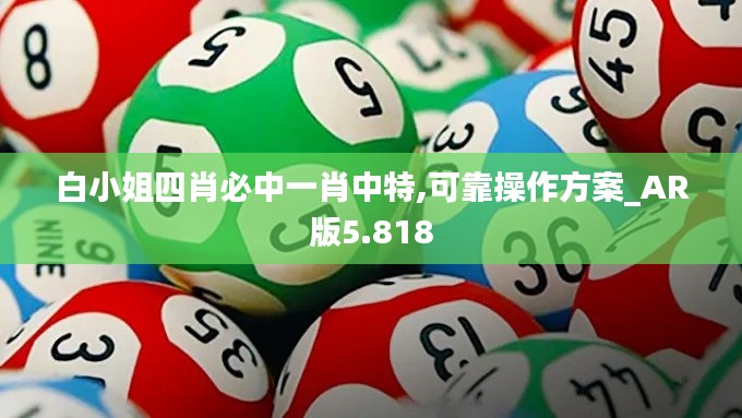 白小姐四肖必中一肖中特,可靠操作方案_AR版5.818