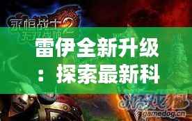 雷伊全新升级：探索最新科技与未来战士的完美融合