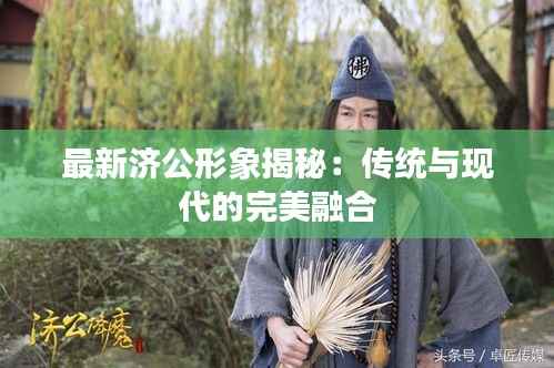 最新济公形象揭秘：传统与现代的完美融合