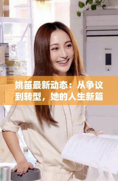 姚笛最新动态:从争议到转型,她的人生新篇章