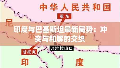 印度与巴基斯坦最新局势:冲突与和解的交织