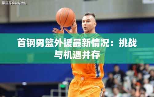 首钢男篮外援最新情况：挑战与机遇并存