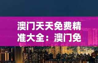 澳门天天免费精准大全:澳门免费住宿体验,舒适与经济的完美结合