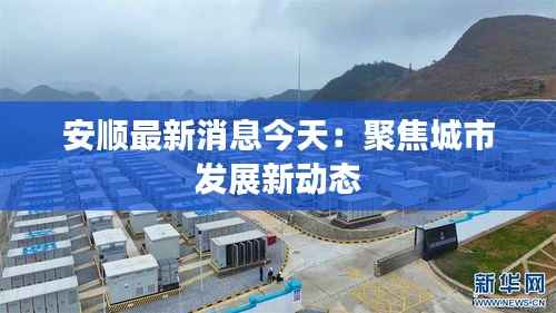 安顺最新消息今天:聚焦城市发展新动态