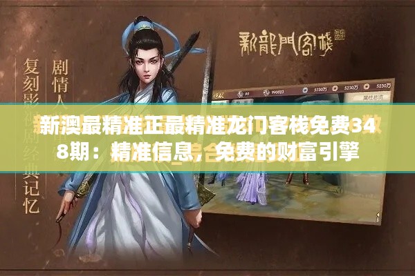 新澳最精准正最精准龙门客栈免费348期:精准信息,免费的财富引擎