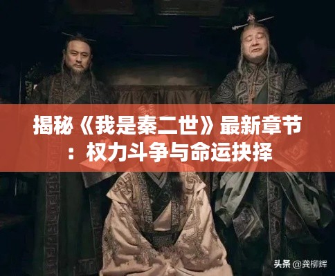 揭秘《我是秦二世》最新章节：权力斗争与命运抉择