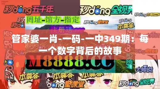 管家婆一肖-一码-一中349期:每一个数字背后的故事
