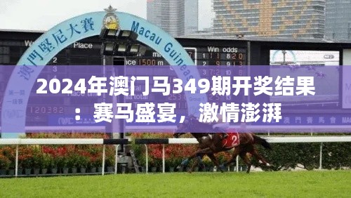 2024年澳门马349期开奖结果:赛马盛宴,激情澎湃