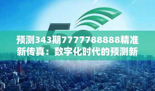 预测343期7777788888精准新传真:数字化时代的预测新趋势