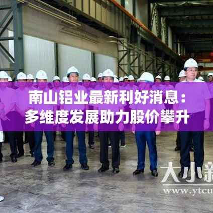 南山铝业最新利好消息：多维度发展助力股价攀升