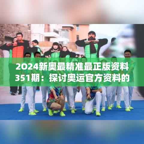 2O24新奥最精准最正版资料351期:探讨奥运官方资料的权威性与信息传递的重要性
