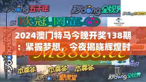 2024澳门特马今晚开奖138期:紧握梦想,今夜揭晓辉煌时刻