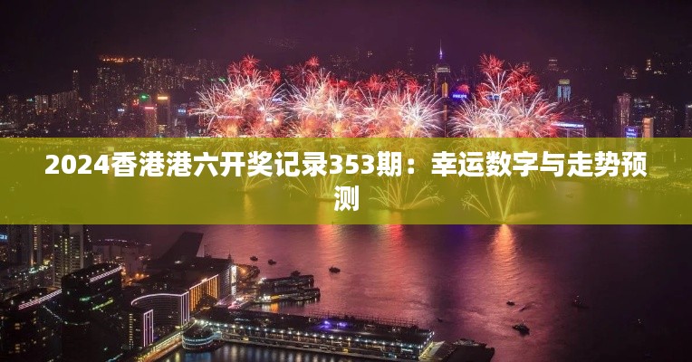 2024香港港六开奖记录353期:幸运数字与走势预测