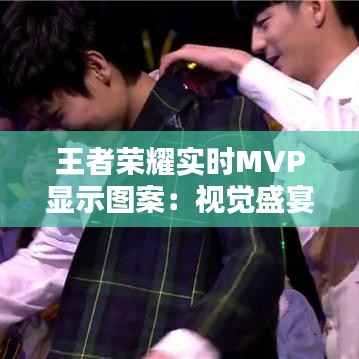 王者荣耀实时MVP显示图案:视觉盛宴与竞技体验的双重提升
