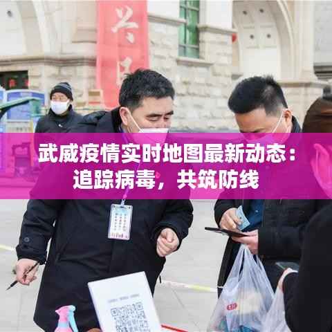 武威疫情实时地图最新动态:追踪病毒,共筑防线