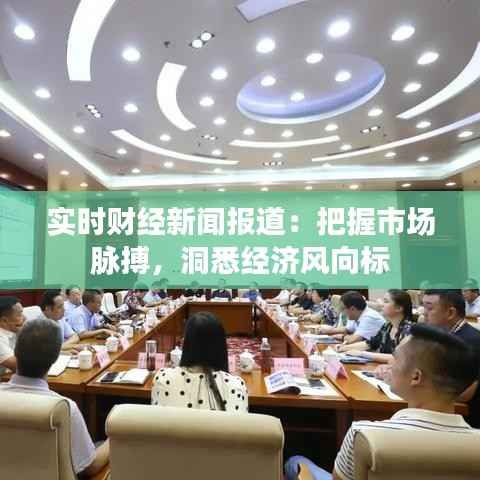 实时财经新闻报道:把握市场脉搏,洞悉经济风向标
