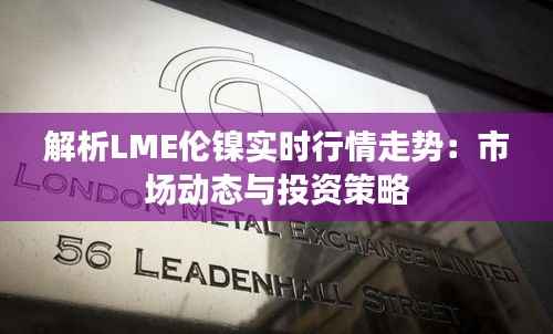 解析LME伦镍实时行情走势：市场动态与投资策略