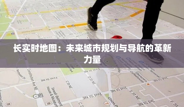 长实时地图：未来城市规划与导航的革新力量