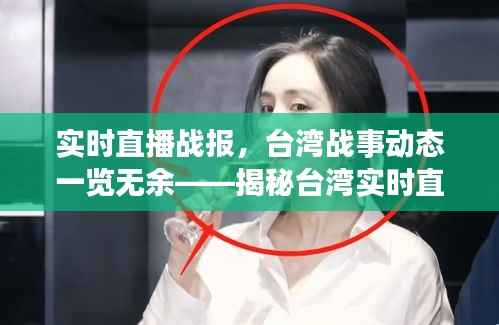 实时直播战报，台湾战事动态一览无余——揭秘台湾实时直播战报网页